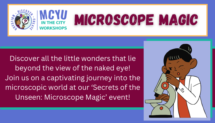 MCYU in the City Workshops. Microscope Magic. Discover all the little wonders that lie beyond the...
